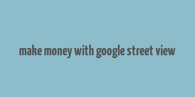 make money with google street view