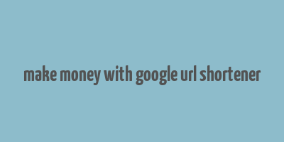 make money with google url shortener