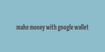 make money with google wallet