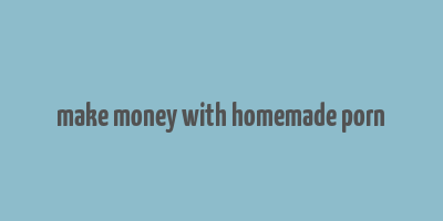 make money with homemade porn