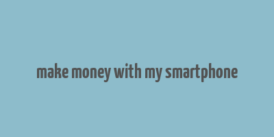 make money with my smartphone