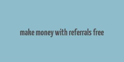 make money with referrals free