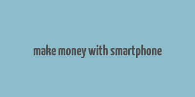 make money with smartphone