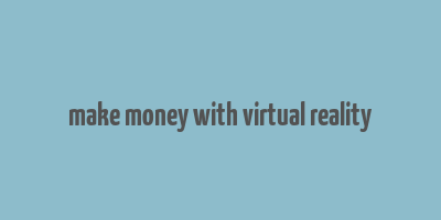 make money with virtual reality