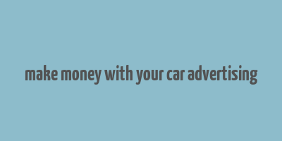 make money with your car advertising