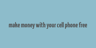 make money with your cell phone free