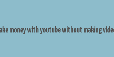 make money with youtube without making videos