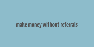 make money without referrals