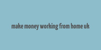 make money working from home uk