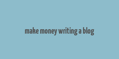 make money writing a blog