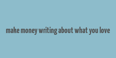 make money writing about what you love