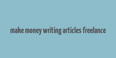 make money writing articles freelance