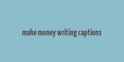 make money writing captions