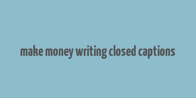 make money writing closed captions