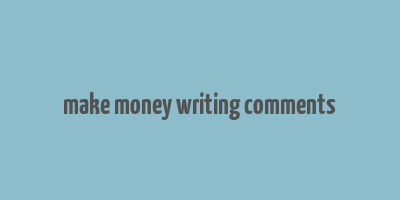 make money writing comments