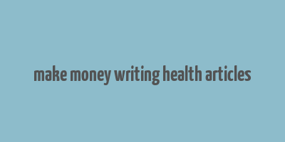 make money writing health articles