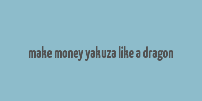 make money yakuza like a dragon