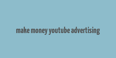 make money youtube advertising