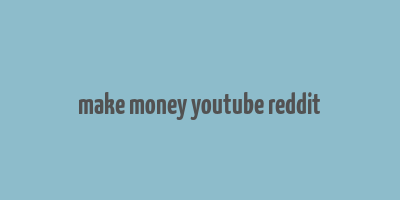 make money youtube reddit