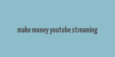 make money youtube streaming