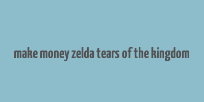 make money zelda tears of the kingdom