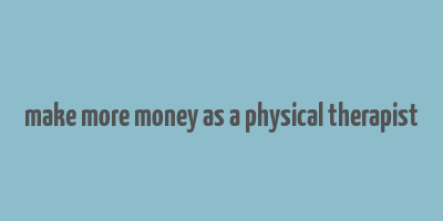 make more money as a physical therapist