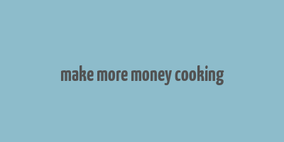 make more money cooking