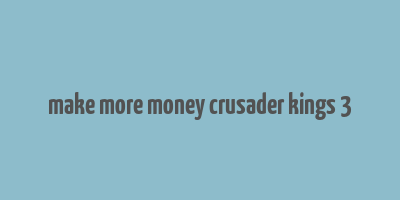 make more money crusader kings 3