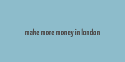 make more money in london