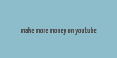 make more money on youtube