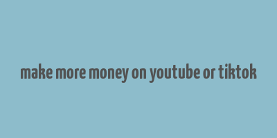 make more money on youtube or tiktok