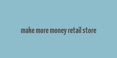 make more money retail store