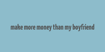 make more money than my boyfriend