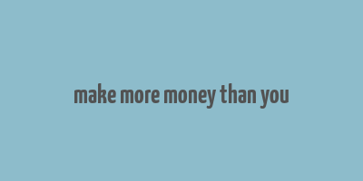 make more money than you