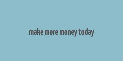 make more money today