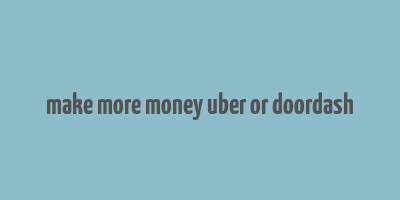 make more money uber or doordash