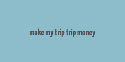 make my trip trip money