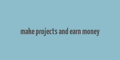 make projects and earn money