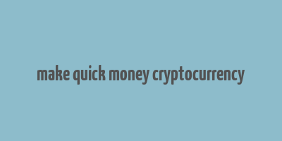 make quick money cryptocurrency