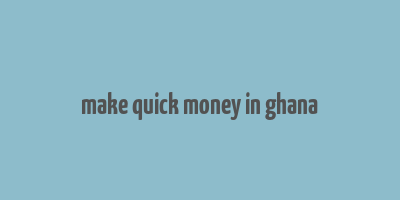 make quick money in ghana