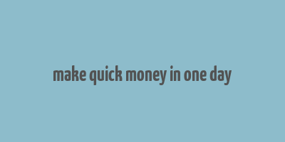 make quick money in one day