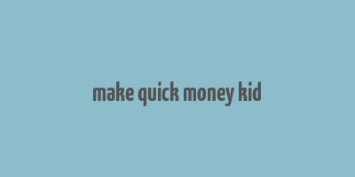 make quick money kid