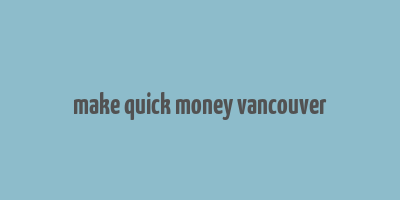 make quick money vancouver