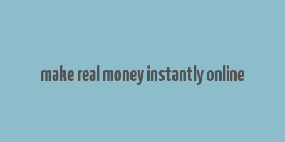 make real money instantly online