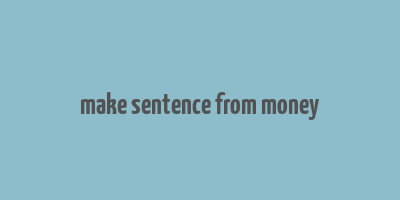 make sentence from money