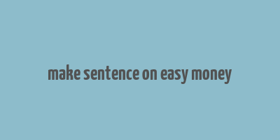 make sentence on easy money