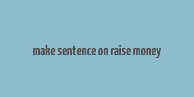 make sentence on raise money