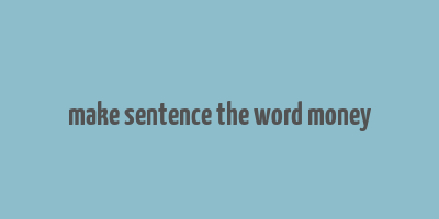 make sentence the word money