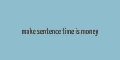 make sentence time is money