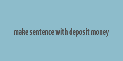 make sentence with deposit money